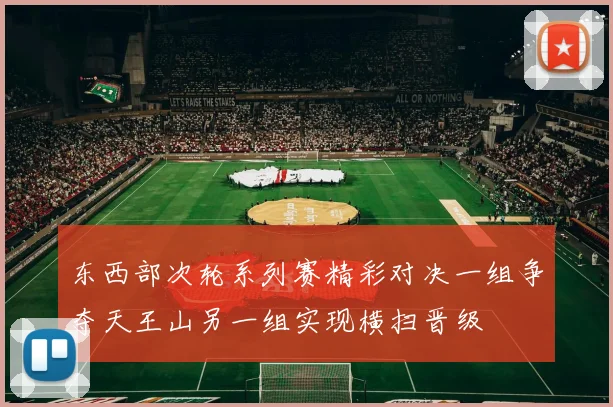 东西部次轮系列赛精彩对决一组争夺天王山另一组实现横扫晋级
