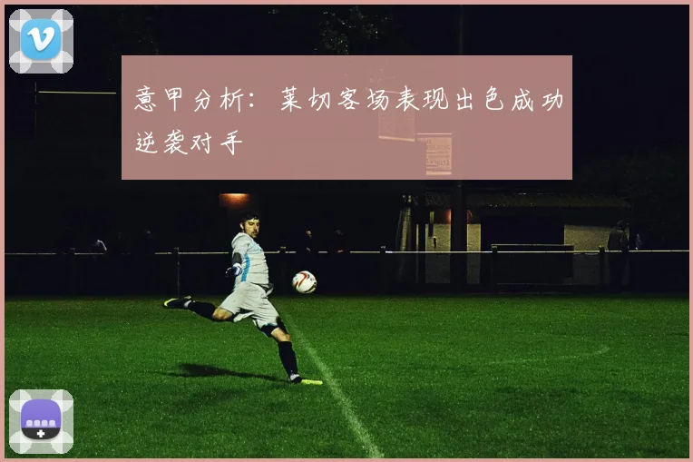 意甲分析：莱切客场表现出色成功逆袭对手